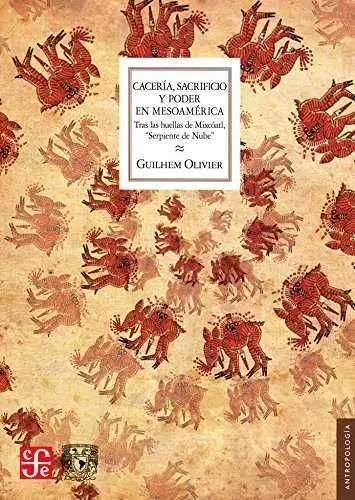 CACERÍA, SACRIFICIO Y PODER EN MESOAMÉRICA : TRAS LAS HUELLAS DE MIXCÓATL, 