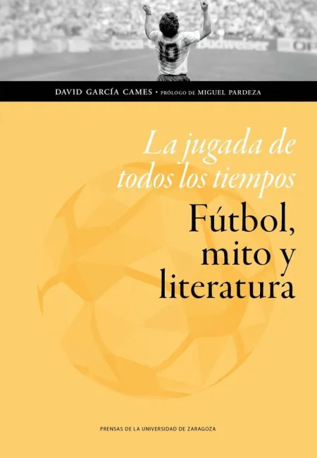 LA JUGADA DE TODOS LOS TIEMPOS: FÚTBOL, MITO Y LITERATURA