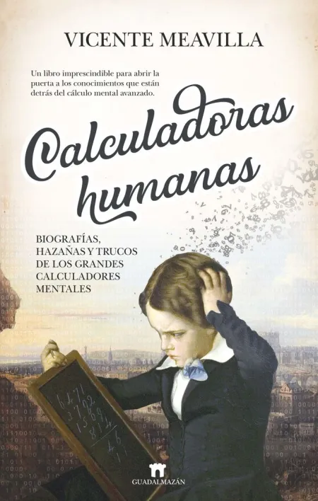 CALCULADORAS HUMANAS: BIOGRAFÍAS, HAZAÑAS Y TRUCOS DE LOS GRANDES CALCULADORES M