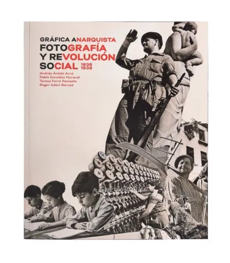 GRÁFICA ANARQUISTA. FOTOGRAFÍA Y REVOLUCIÓN SOCIAL 1936-1939