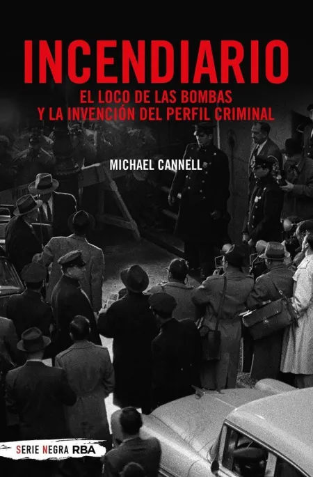 INCENDIARIO. EL LOCO DE LAS BOMBAS Y LA INVENCIÓN DEL PERFIL CRIMINAL