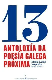 13 ANTOLOXÍA DA POESÍA GALEGA PRÓXIMA