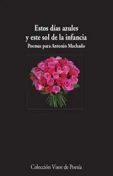 ESTOS DÍAS AZULES Y ESTE SOL DE LA INFANCIA. POEMAS PARA ANTONIO MACHADO